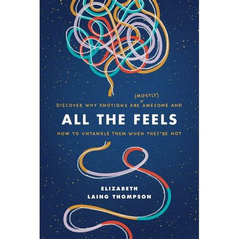 All The Feels Discover Why Emotions Are Mostly Awesome And How To