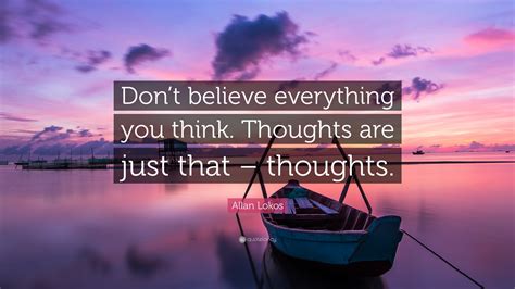 Allan Lokos Quote Don T Believe Everything You Think Thoughts Are