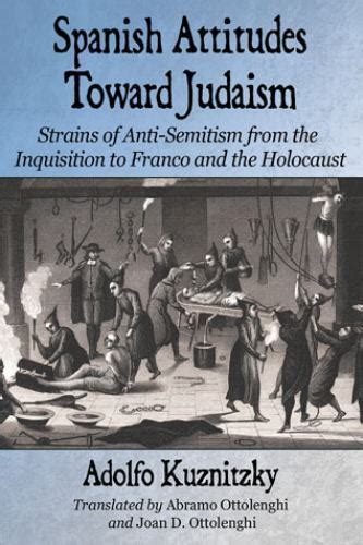 Amazon Com Spanish Attitudes Toward Judaism Strains Of Anti Semitism From The Inquisition To Franco And The Holocaust 9780786476626 Kuznitzky Adolfo Ottolenghi Abramo Ottolenghi Joan D Books