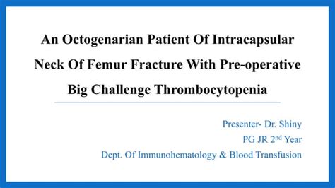 An Octogenarian Patient Of Intracapsular Neck Of Femur Fracture With Pre Operative Big Challenge Thrombocytopenia Pptx