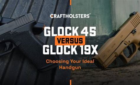 Glock 45 Vs 19X Choosing Your Ideal Handgun Craft Holsters Glock 45 Vs 19X Choosing Your Ideal Handgun Craft Holsters