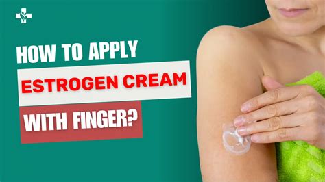 Apply Estrogen Cream with Finger