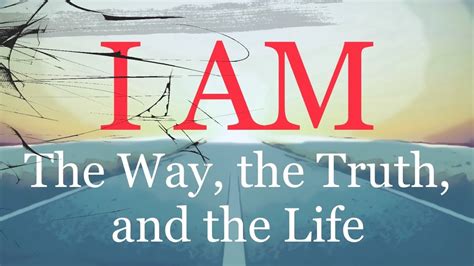 I Am The Truth The Way And The Life Youtube