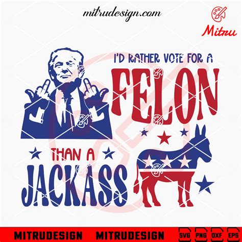 I D Rather Vote For A Felon Svg Than A Jackass Trump 2024 Svg Png