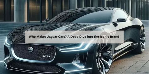 Jaguar Who Makes: Expert Insights into the Brand and Its Makers