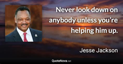 Jesse Jackson Quote Never Look Down On Anybody Unless You Amp 39 Re Helping