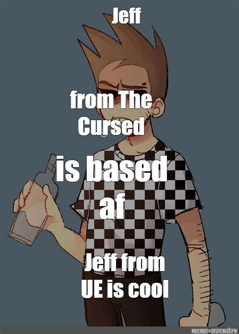 Omics Meme Amp Quot Jeff From The Cursed Is Based Af Jeff From Ue Is Cool