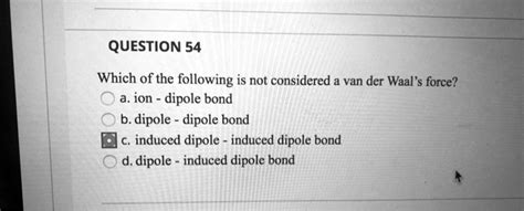Question 54 Which Of The Following Is Not Considered A Van Der Waal