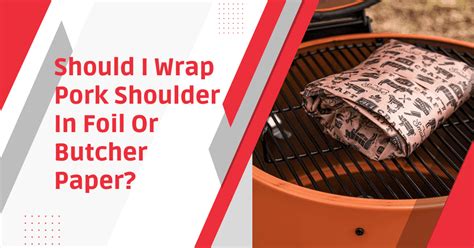 Should I Wrap Pork Shoulder In Foil Or Butcher Paper