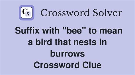 Suffix With Amp Quot Bee Amp Quot To Mean A Bird That Nests In Burrows Crossword Clue