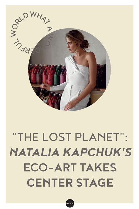 The Lost Planet Natalia Kapchuk S Eco Art Takes Center Stage World