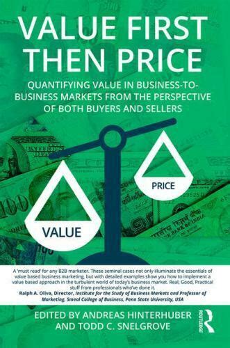 Value First Then Price Quantifying Value In Business To Business Markets From The Perspective Of Both Buyers And Sellers