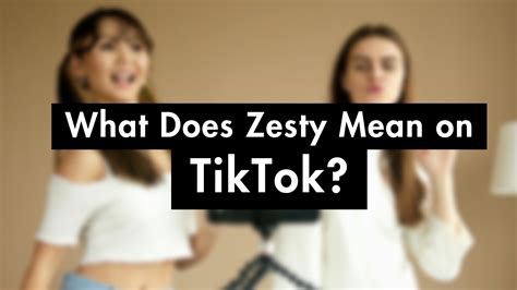 What Does Zesty Mean On Tiktok Explained