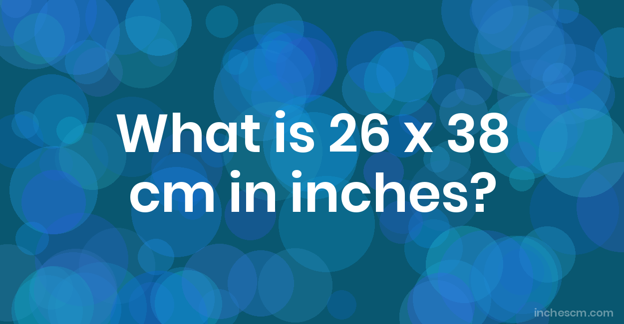 What Is 26 X 38 Cm In Inches Convert 26X38 Cm To In