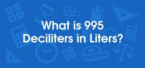 What Is 995 Deciliters In Liters Convert 995 Dl To L
