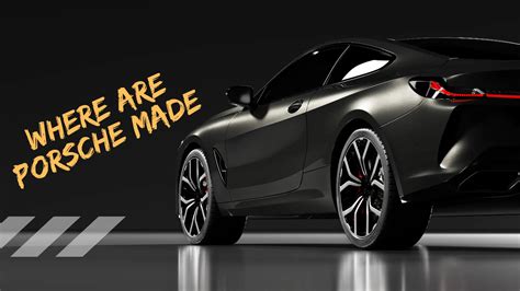 Where Are Porsche Made: A Complete Guide to Their Manufacturing Locations